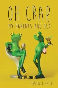 Oh Crap, My Parents Are Old, Paperback/Marybeth Smith