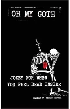 Oh My Goth: Jokes for When You Feel Dead Inside - Andrew Shaffer