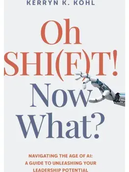Oh SHI(F)T! Now What?. Navigating the Age of AI: A Guide to Unleashing Your Leadership Potential, Paperback/Kerryn Kathleen Kohl