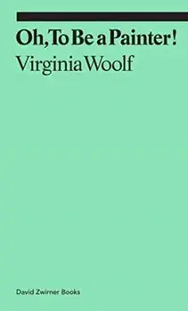 Oh, To Be a Painter!, Paperback/Virginia Woolf