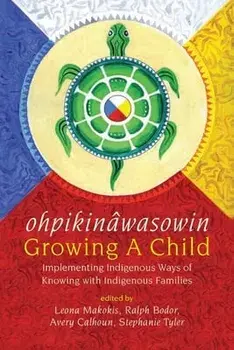 Ohpikinâwasowin/Growing a Child: Implementing Indigenous Ways of Knowing with Indigenous Families, Paperback/Leona Makokis
