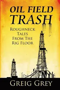 Oil Field Trash Roughneck Tales From The Rig Floor, Paperback/Greig Grey