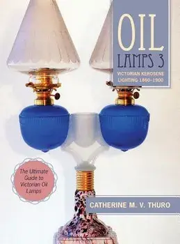 Oil Lamps 3: Victorian Kerosene Lighting 1860-1900, Hardcover/Catherine M. V. Thuro