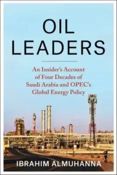 Oil Leaders. An Insider’s Account of Four Decades of Saudi Arabia and OPEC's Global Energy Policy, Paperback/Ibrahim AlMuhanna