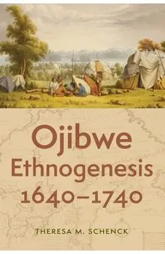 Ojibwe Ethnogenesis, 1640-1740 - Theresa M. Schenck