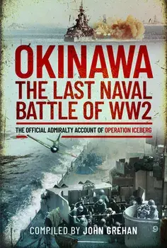 Okinawa: The Last Naval Battle of WW2. The Official Admiralty Account of Operation Iceberg, Hardback/John Grehan