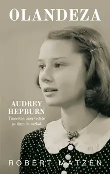 Olandeza. Audrey Hepburn. Tineretea unei vedete pe timp de razboi/Robert Matzen