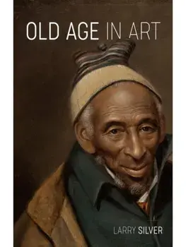Old Age in Art, Hardback/Larry Silver
