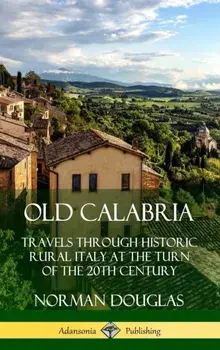 Old Calabria: Travels Through Historic Rural Italy at the Turn of the 20th Century (Hardcover), Hardcover/Norman Douglas
