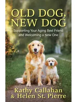 Old Dog, New Dog. A Guide to Supporting Your Aging Best Friend and Welcoming a New One, Paperback/Helen St. Pierre