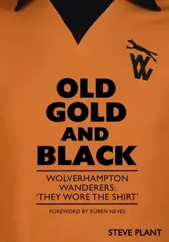 Old Gold and Black. Wolverhampton Wanderers: ‘They Wore The Shirt’, Paperback/Steve Plant