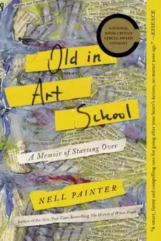 Old in Art School: A Memoir of Starting Over, Paperback/Nell Painter