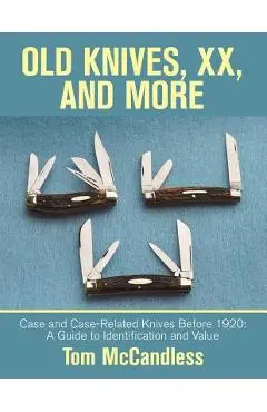 Old Knives, Xx, and More: Case and Case-Related Knives Before 1920: a Guide to Identification and Value - Tom Mccandless