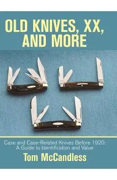 Old Knives, Xx, and More: Case and Case-Related Knives Before 1920: a Guide to Identification and Value - Tom Mccandless