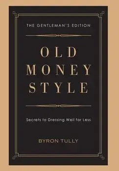 Old Money Style: Secrets to Dressing Well for Less (The Gentleman's Edition), Hardcover/Byron Tully