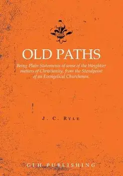 Old Paths: Being Plain Statements of some of the Weightier matters of Christianity, from the Standpoint of an Evangelical Churchm, Paperback/J. C. Ryle