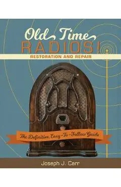 Old Time Radios! Restoration and Repair: (New Edition) - Joseph J. Carr