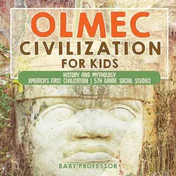 Olmec Civilization for Kids - History and Mythology America's First Civilization 5th Grade Social Studies, Paperback/Baby Professor