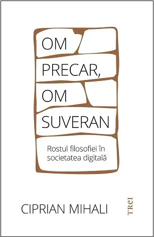 Om precar, om suveran: rostul filosofiei în societatea digitală - Ciprian Mihali
