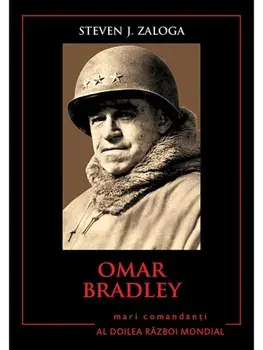 Omar Bradley. Mari comandanti in Al Doilea Razboi Mondial/Steven J. Zaloga