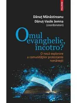 Omul evanghelic, incotro? O noua explorare a comunitatilor protestante romanesti/Danut Manastireanu, Danut-Vasile Jemna