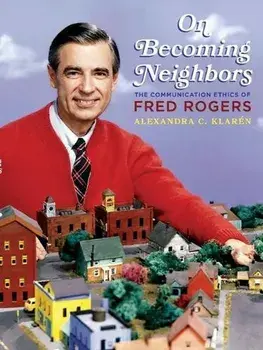 On Becoming Neighbors. The Communication Ethics of Fred Rogers, Paperback/Alexandra C. Klaren
