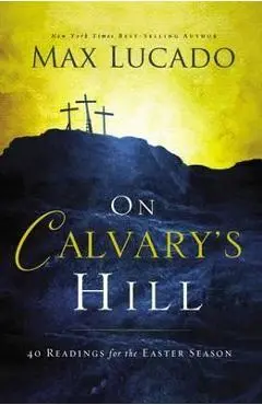 On Calvary's Hill: 40 Readings for the Easter Season - Max Lucado
