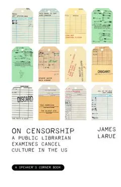 On Censorship: A Public Librarian Examines Cancel Culture in the Us - James Larue