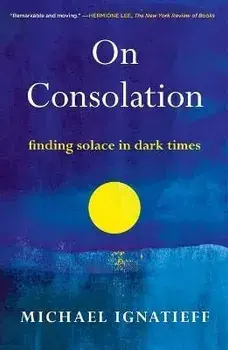 On Consolation: Finding Solace in Dark Times, Paperback/Michael Ignatieff