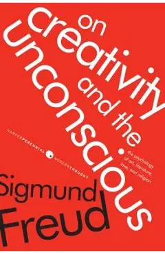On Creativity and the Unconscious: The Psychology of Art, Literature, Love, and Religion - Sigmund Freud