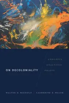 On Decoloniality: Concepts, Analytics, Praxis, Paperback/Walter D. Mignolo