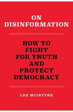 On Disinformation: How to Fight for Truth and Protect Democracy - Lee Mcintyre