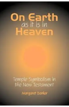 On Earth as it is in Heaven: Temple Symbolism in the New Testament - Margaret Barker