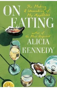 On Eating: The Making & Unmaking of My Appetites - Alicia Kennedy
