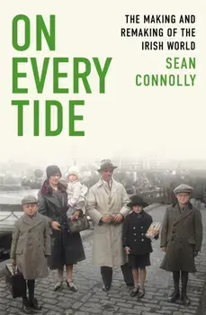 On Every Tide. The making and remaking of the Irish world, Hardback/Sean Connolly