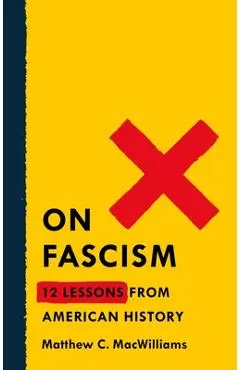 On Fascism: 12 Lessons from American History - Matthew C. Macwilliams