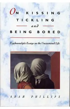 On Kissing, Tickling, and Being Bored: Psychoanalytic Essays on the Unexamined Life - Adam Phillips