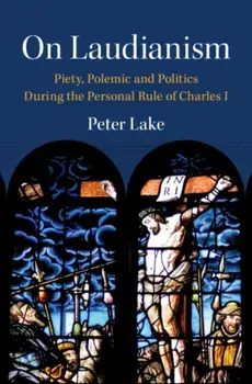 On Laudianism. Piety, Polemic and Politics During the Personal Rule of Charles I, Hardback/***