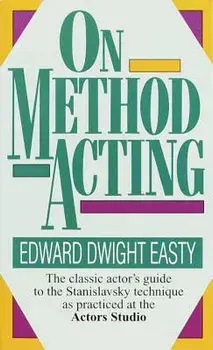 On Method Acting: The Classic Actor's Guide to the Stanislavsky Technique as Practiced at the Actors Studio/Edward Dwight Easty