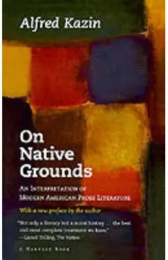 On Native Grounds: An Interpretation of Modern American Prose Literature - Alfred Kazin