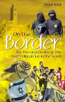 On the Border. The Rise and Decline of the Most Political Club in the World, Hardback/Shaul Adar