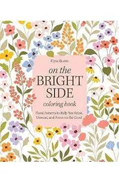 On the Bright Side Coloring Book: Floral Patterns to Help You Relax, Unwind, and Focus on the Good - Elyse Burns
