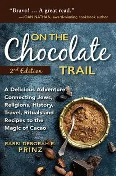On the Chocolate Trail: A Delicious Adventure Connecting Jews, Religions, History, Travel, Rituals and Recipes to the Magic of Cacao (2nd Edit, Hardcover/Deborah Prinz