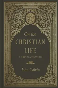 On the Christian Life. A New Translation, Hardback/John Calvin