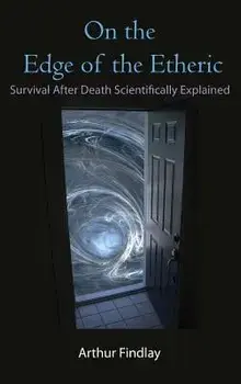 On the Edge of the Etheric: Survival After Death Scientifically Explained, Hardcover/Arthur Findlay