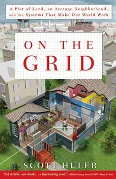 On the Grid: A Plot of Land, an Average Neighborhood, and the Systems That Make Our World Work, Paperback/Scott Huler