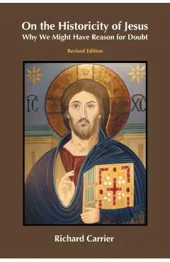On the Historicity of Jesus: Why We Might Have Reason for Doubt - Richard Carrier