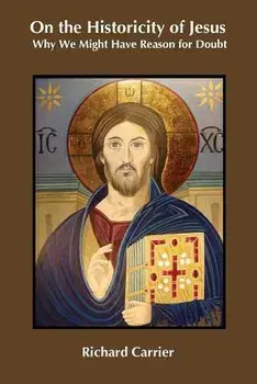 On the Historicity of Jesus: Why We Might Have Reason for Doubt, Paperback/Richard Carrier