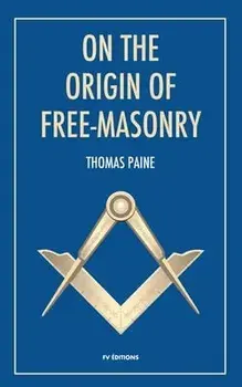 On the origin of free-masonry: followed by an article by W. L. Wilmshurts: Freemasonry In Relation To The Ancient Mysteries/Thomas Paine