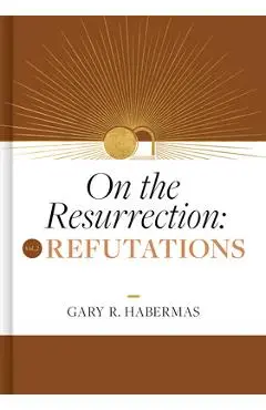 On the Resurrection, Volume 2: Refutations - Gary Habermas